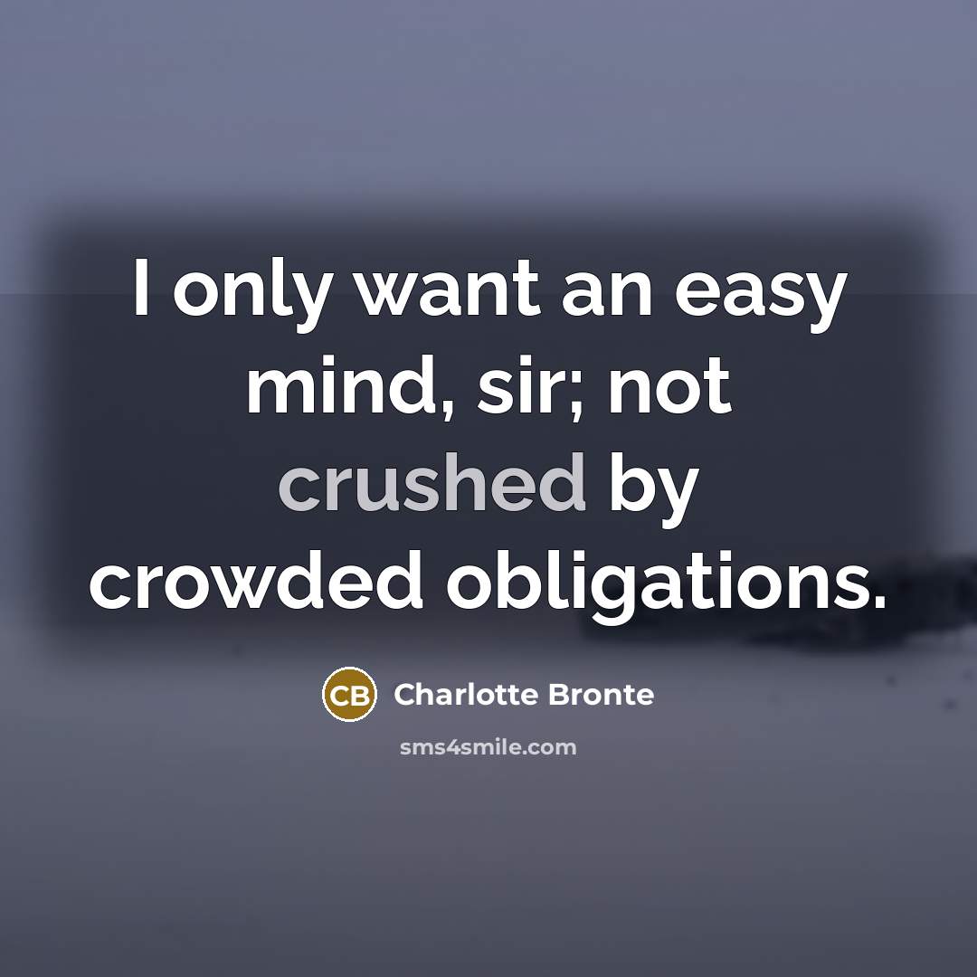 “I only want an easy mind, sir; not crushed by crowded obligations.” quote by Charlotte Bronte