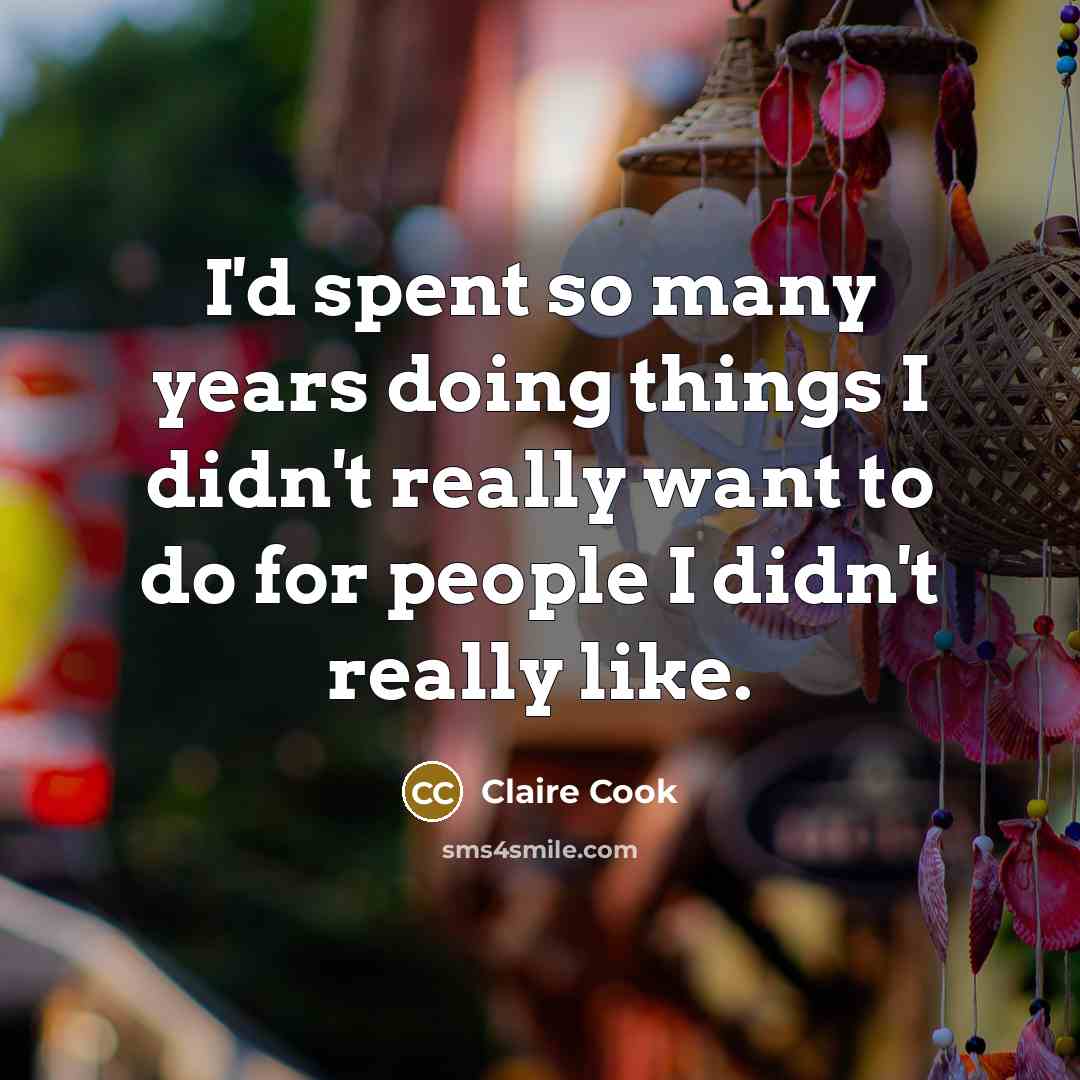 “I'd spent so many years doing things I didn't really want to do for people I didn't really like.” quote by Claire Cook