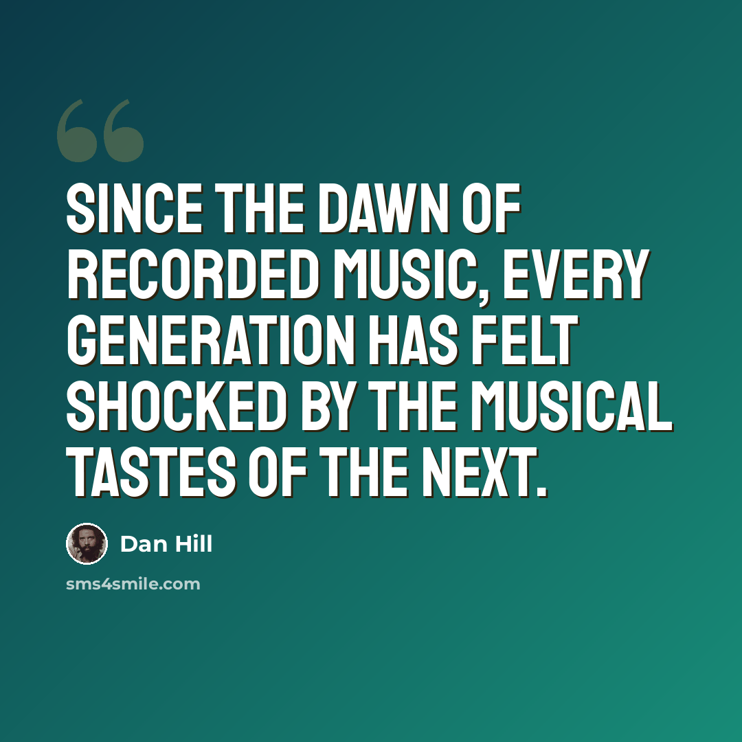 “Since the dawn of recorded music, every generation has felt shocked by the musical tastes of the next.” quote by Dan Hill