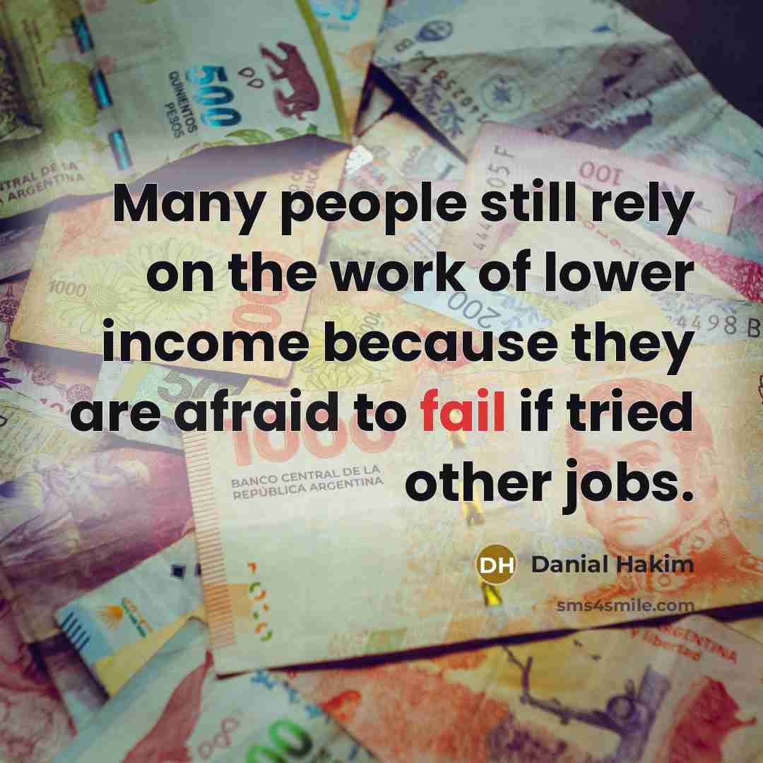 “Many people still rely on the work of lower income because they are afraid to fail if tried other jobs.” quote by Danial Hakim