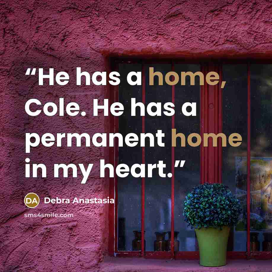 “He has a home, Cole. He has a permanent home in my heart.” quote by Debra Anastasia