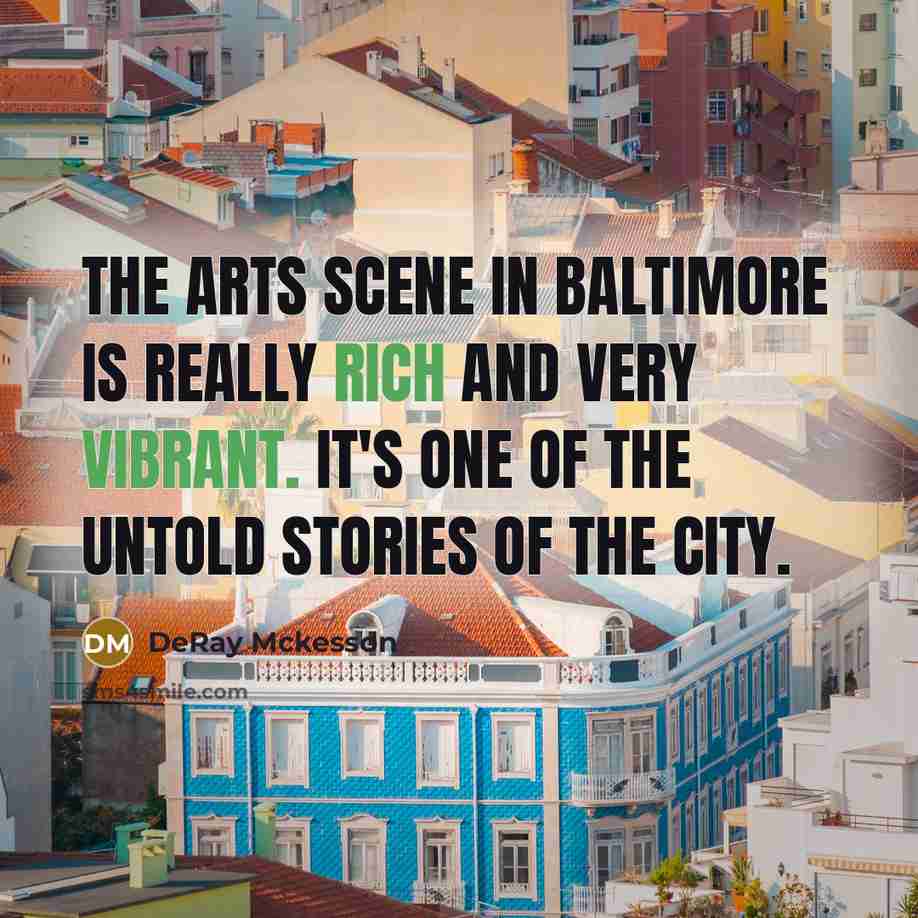 “The arts scene in Baltimore is really rich and very vibrant. It's one of the untold stories of the city.” quote by DeRay Mckesson