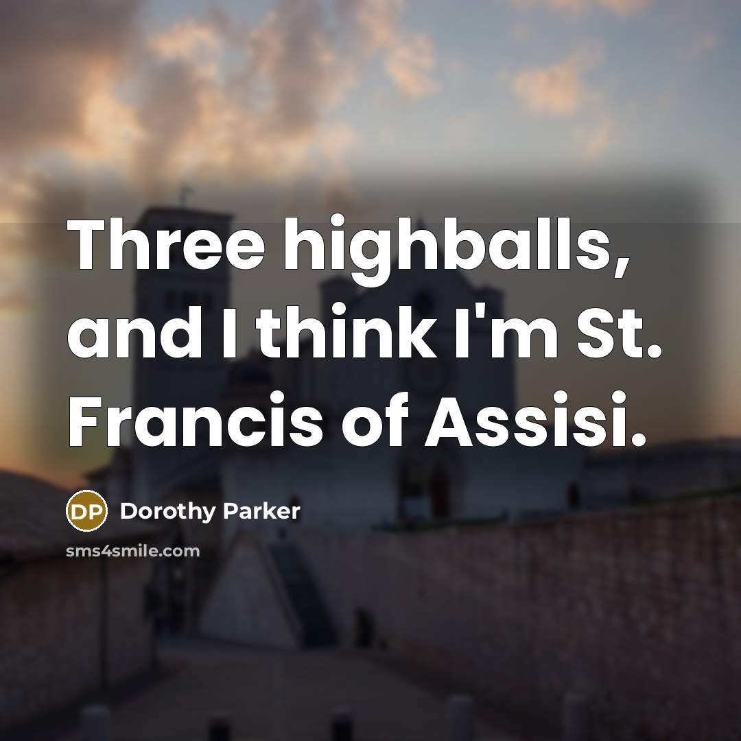 “Three highballs, and I think I'm St. Francis of Assisi.” quote by Dorothy Parker