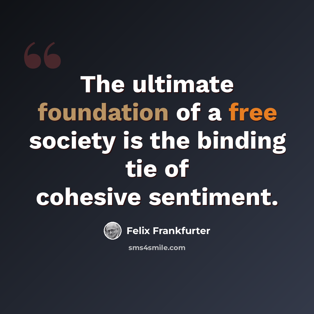 “The ultimate foundation of a free society is the binding tie of cohesive sentiment.” quote by Felix Frankfurter