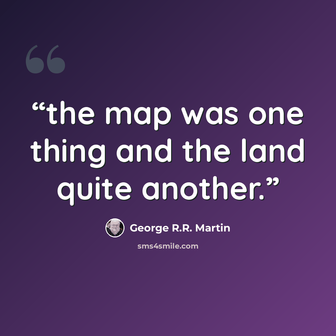“the map was one thing and the land quite another.” quote by George R.R. Martin