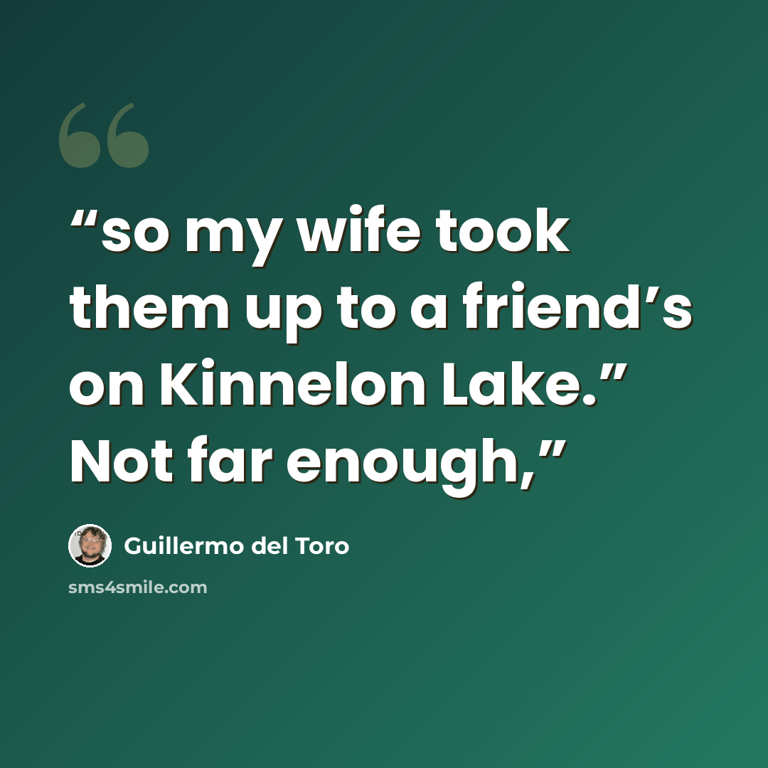 “so my wife took them up to a friend’s on Kinnelon Lake.” Not far enough,” quote by Guillermo del Toro