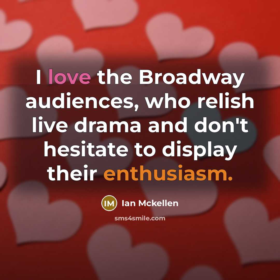 “I love the Broadway audiences, who relish live drama and don't hesitate to display their enthusiasm.” quote by Ian Mckellen
