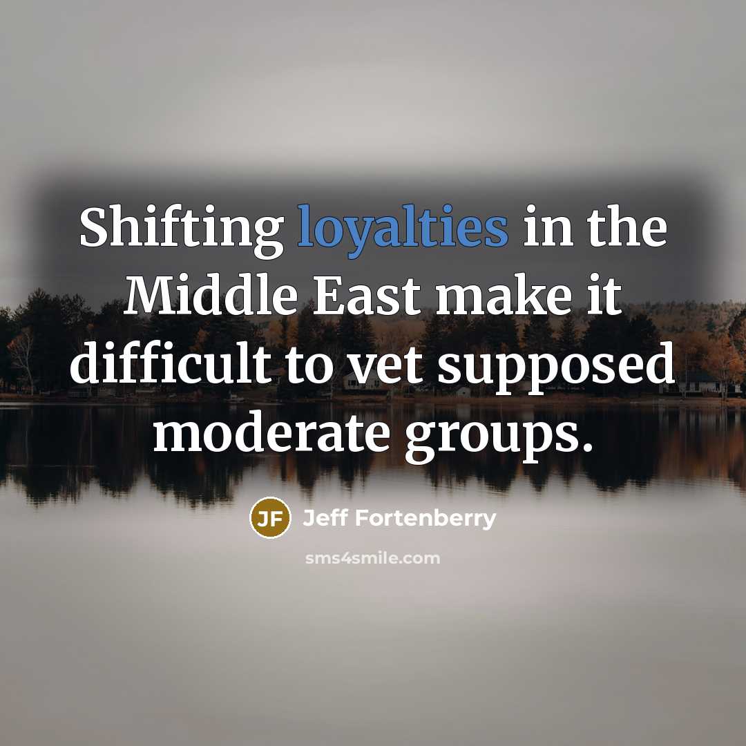 “Shifting loyalties in the Middle East make it difficult to vet supposed moderate groups.” quote by Jeff Fortenberry