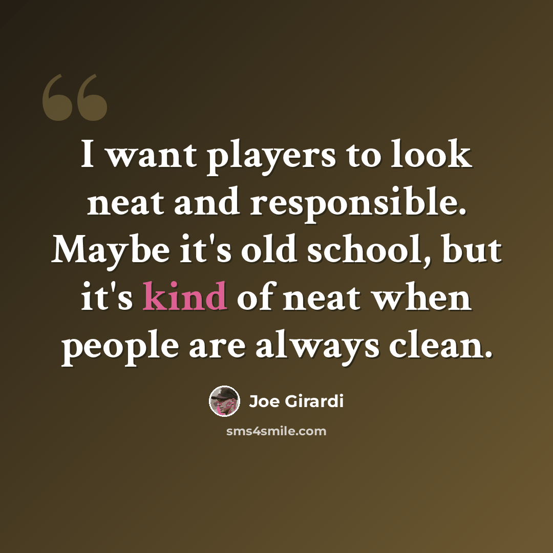 “I want players to look neat and responsible. Maybe it's old school, but it's kind of neat when people are always clean.” quote by Joe Girardi