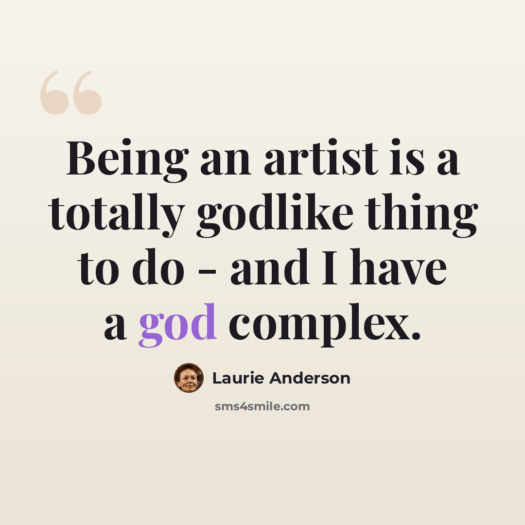 “Being an artist is a totally godlike thing to do - and I have a god complex.” quote by Laurie Anderson