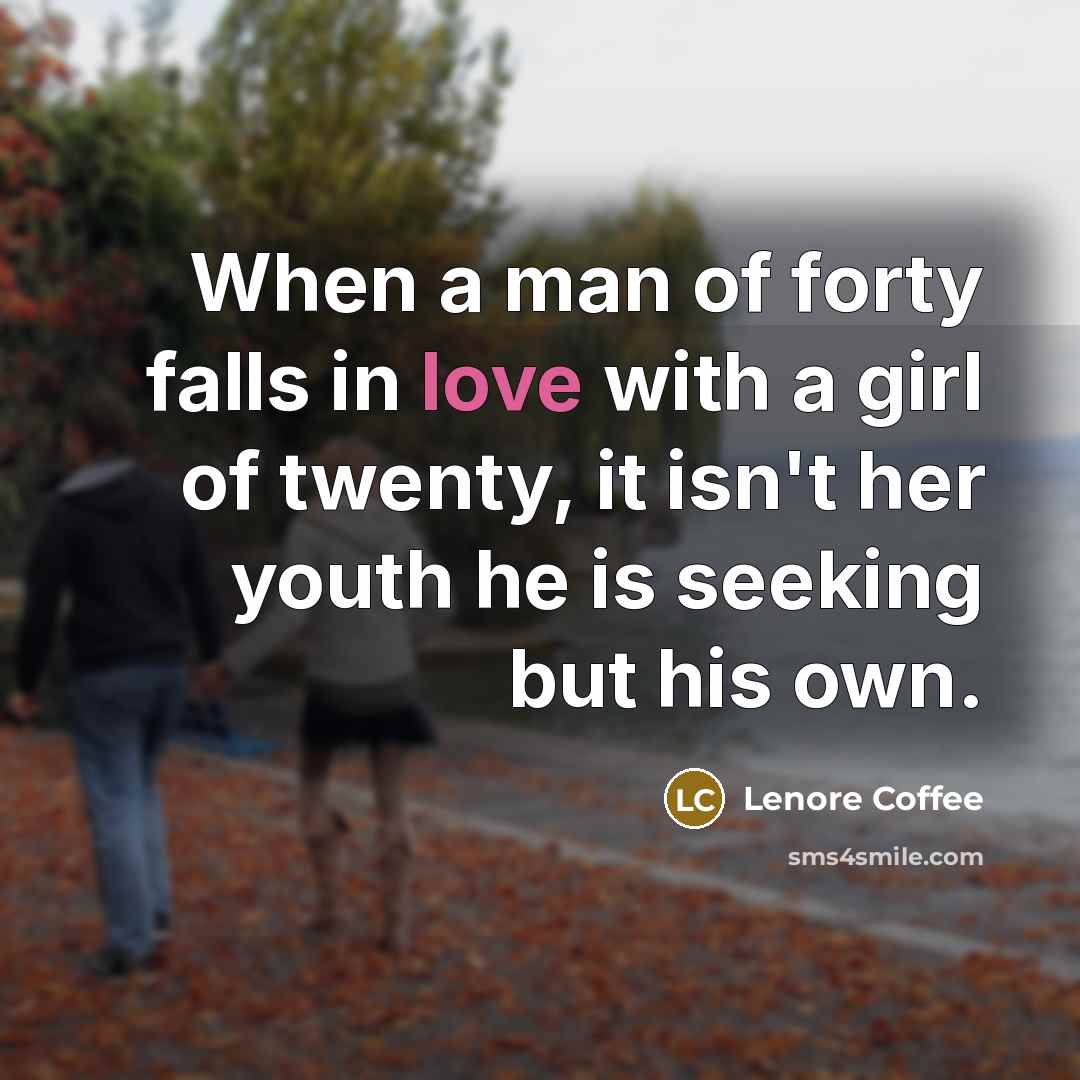 “When a man of forty falls in love with a girl of twenty, it isn't her youth he is seeking but his own.” quote by Lenore Coffee