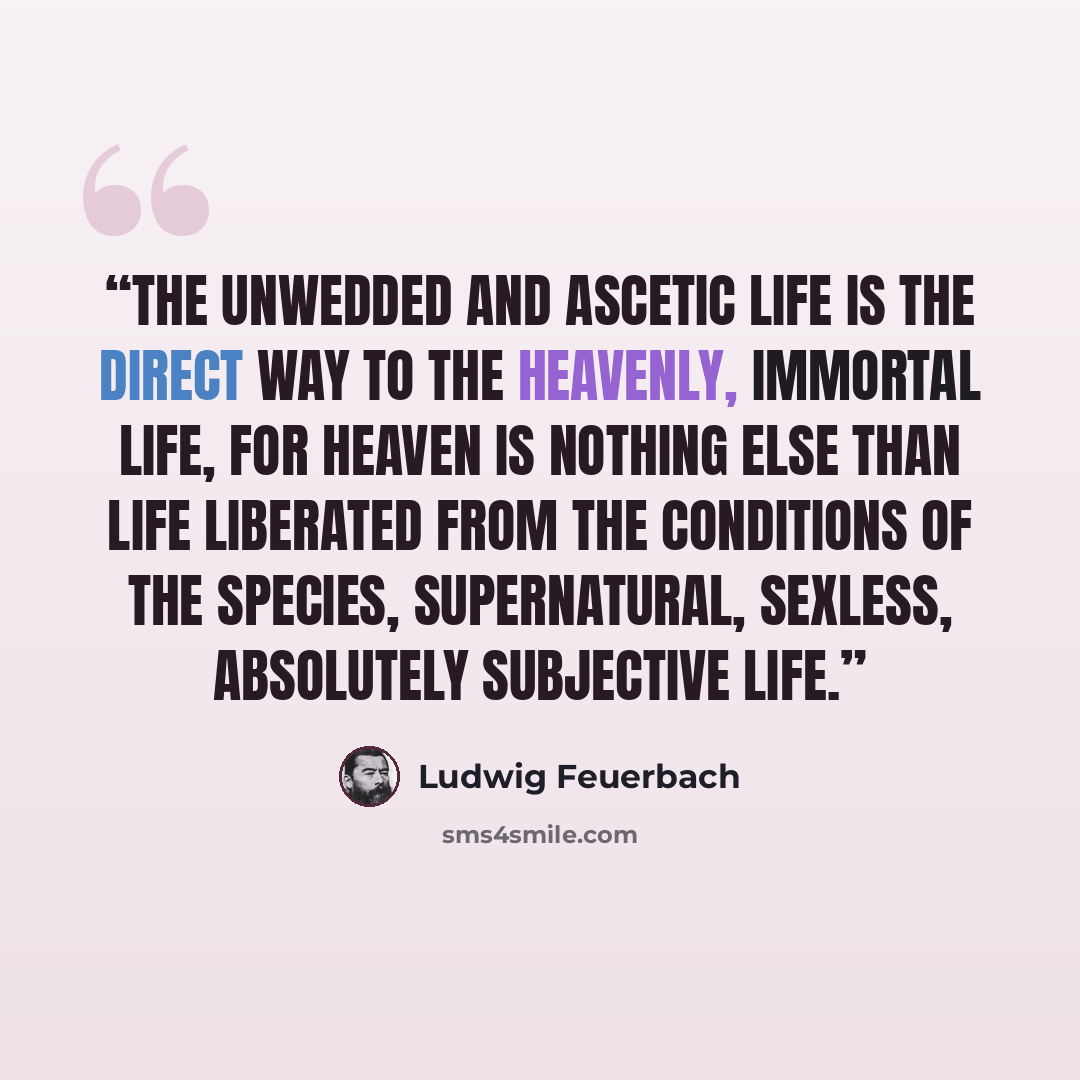 “The unwedded and ascetic life is the direct way to the heavenly, immortal life, for heaven is nothing else than life liberated from the conditions of the species, supernatural, sexless, absolutely subjective life.” quote by Ludwig Feuerbach