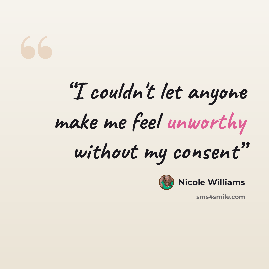 “I couldn't let anyone make me feel unworthy without my consent” quote by Nicole Williams