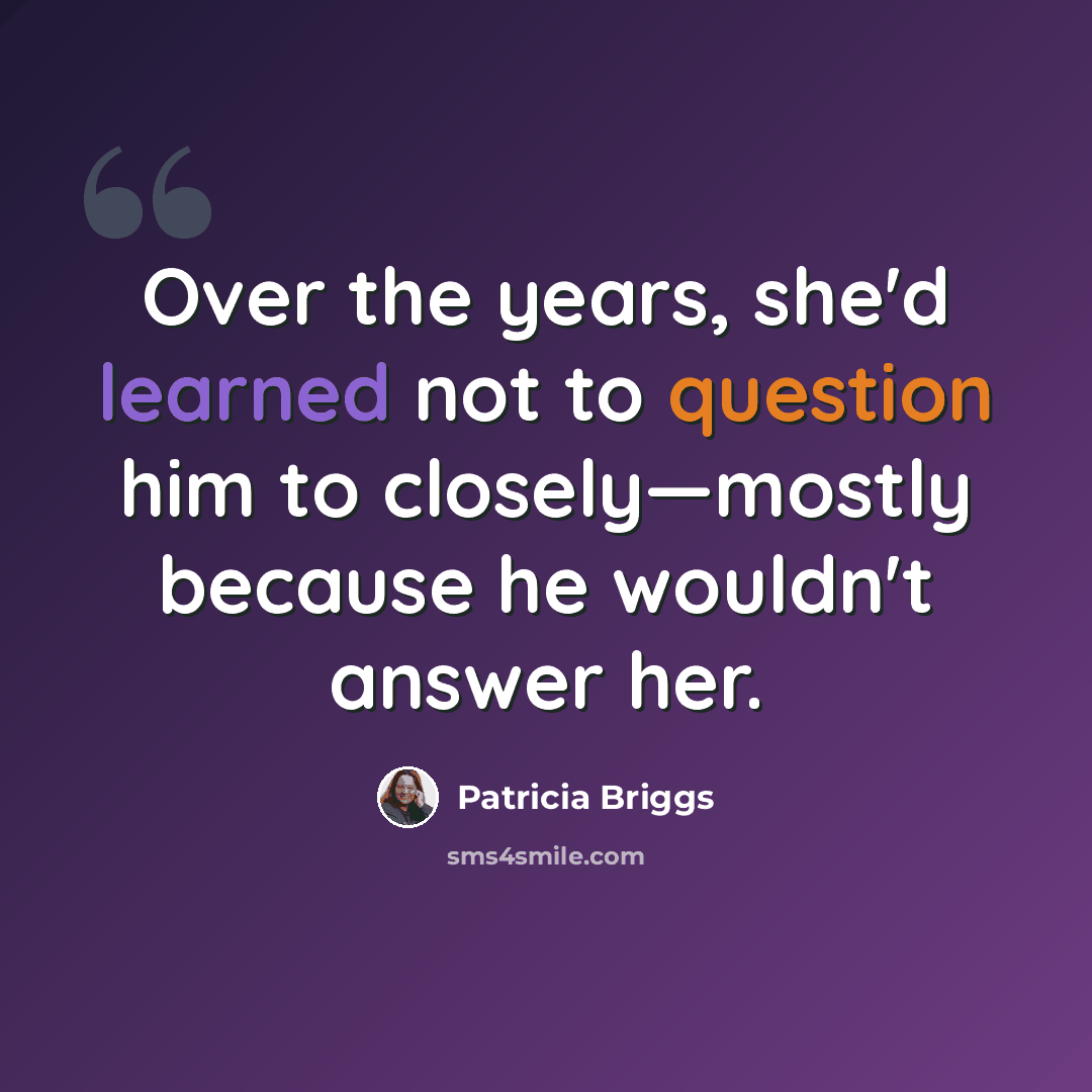 “Over the years, she'd learned not to question him to closely—mostly because he wouldn't answer her.” quote by Patricia Briggs