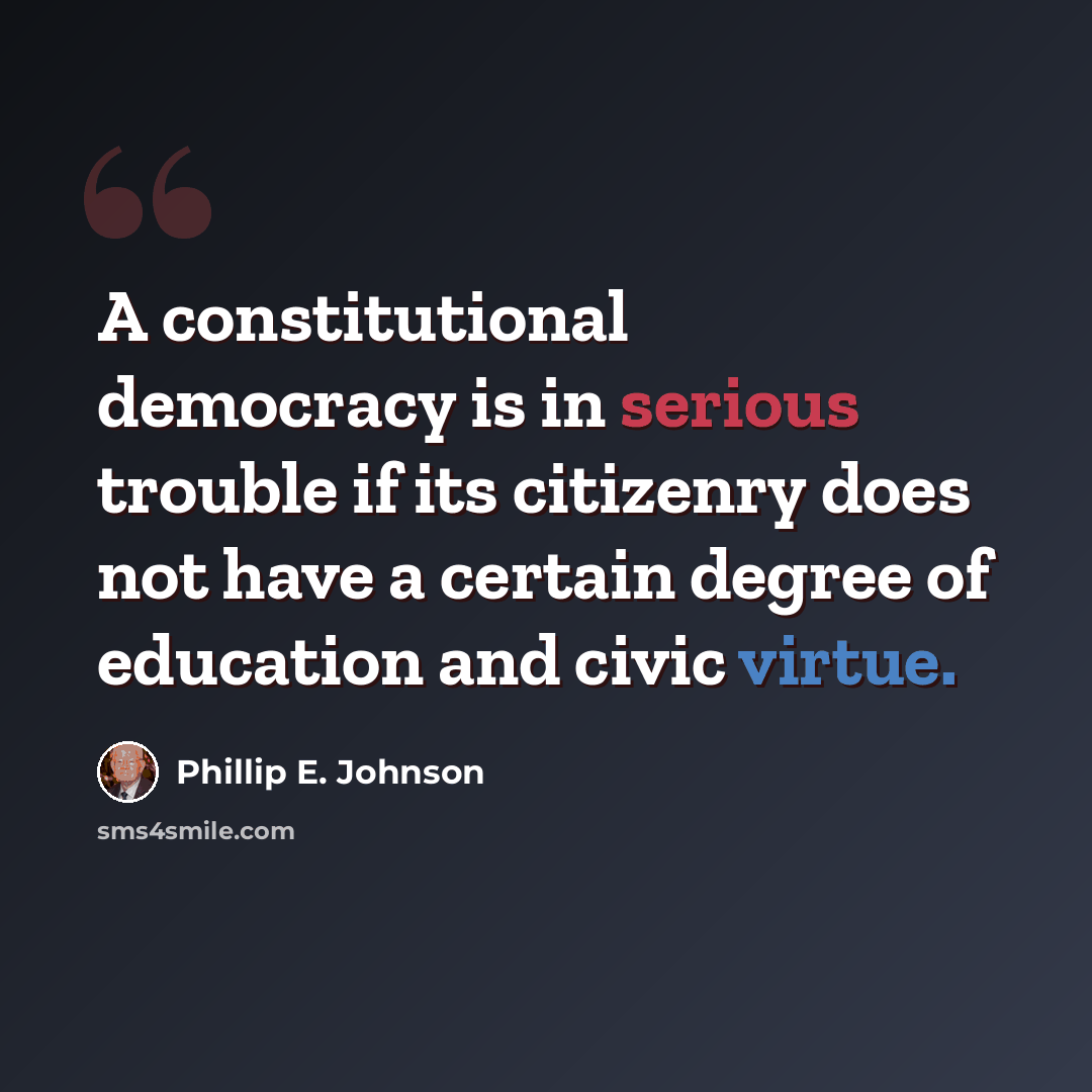 “A constitutional democracy is in serious trouble if its citizenry does not have a certain degree of education and civic virtue.” quote by Phillip E. Johnson