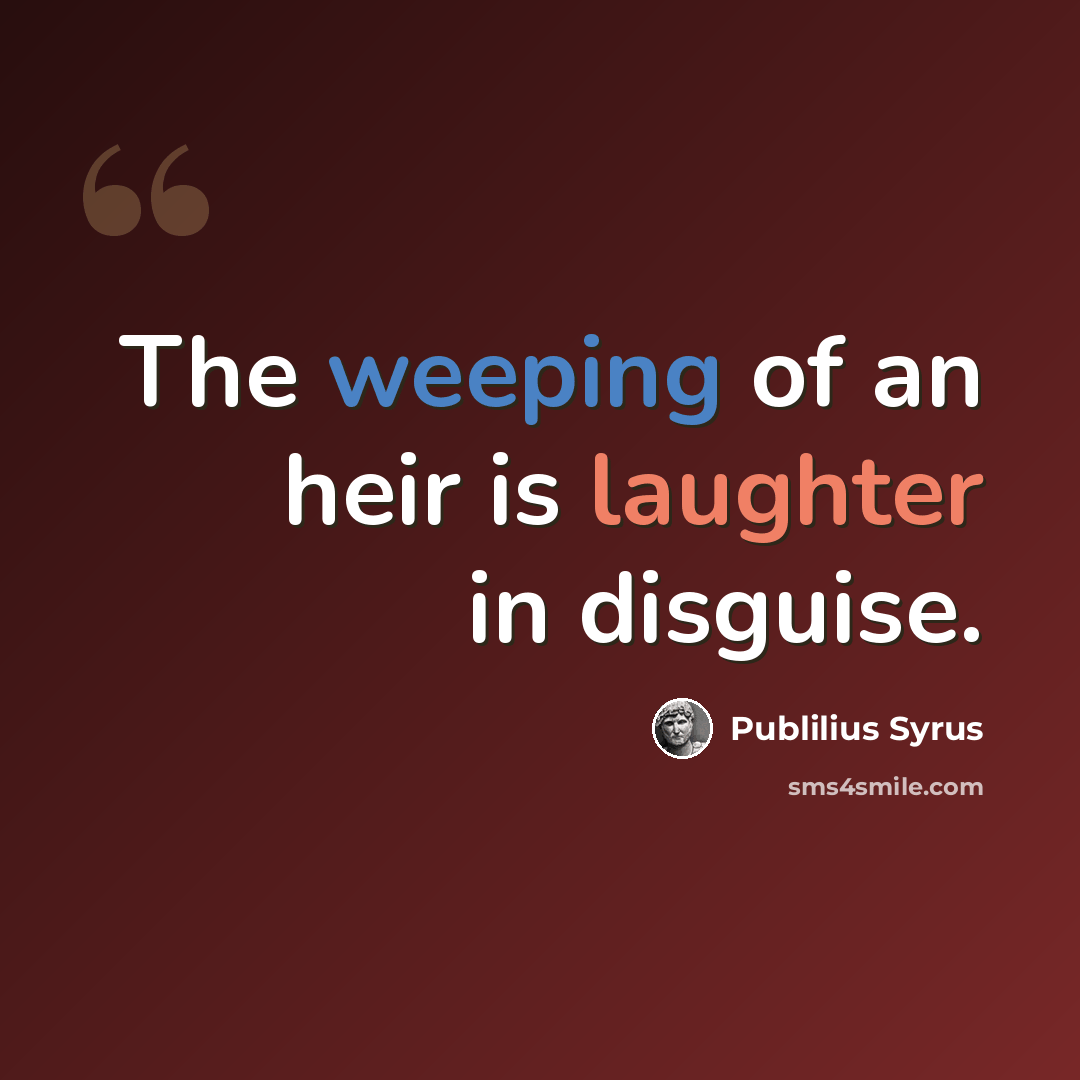 “The weeping of an heir is laughter in disguise.” quote by Publilius Syrus