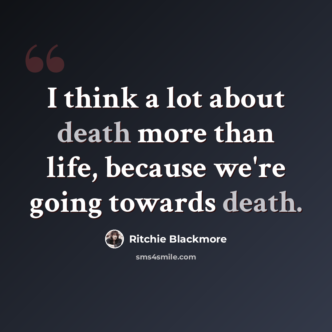 “I think a lot about death more than life, because we're going towards death.” quote by Ritchie Blackmore