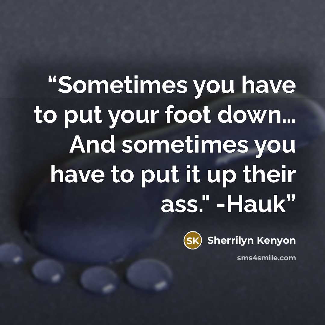 “Sometimes you have to put your foot down… And sometimes you have to put it up their ass." -Hauk” quote by Sherrilyn Kenyon