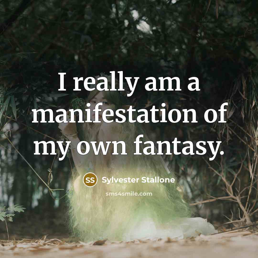 “I really am a manifestation of my own fantasy.” quote by Sylvester Stallone
