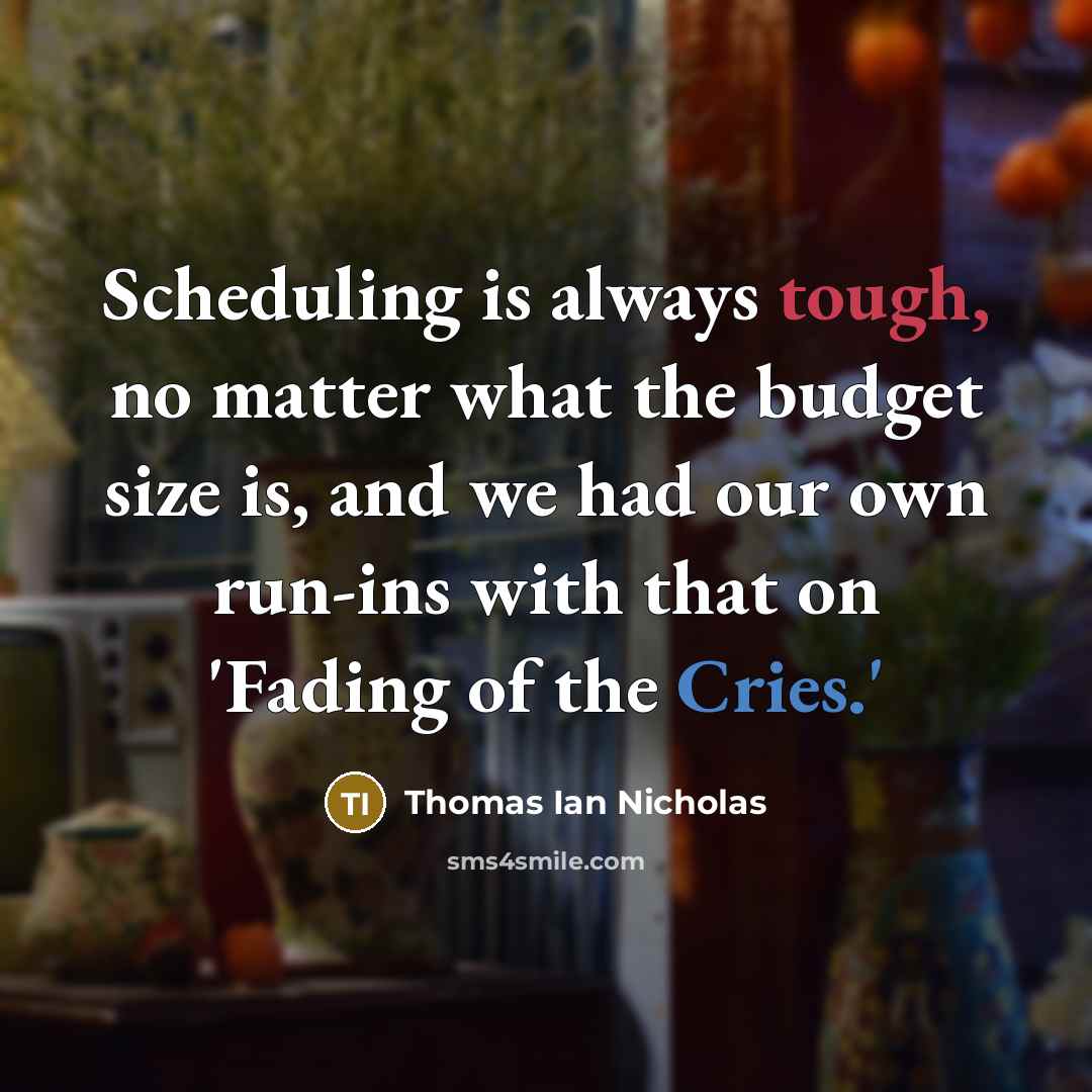 “Scheduling is always tough, no matter what the budget size is, and we had our own run-ins with that on 'Fading of the Cries.'” quote by Thomas Ian Nicholas