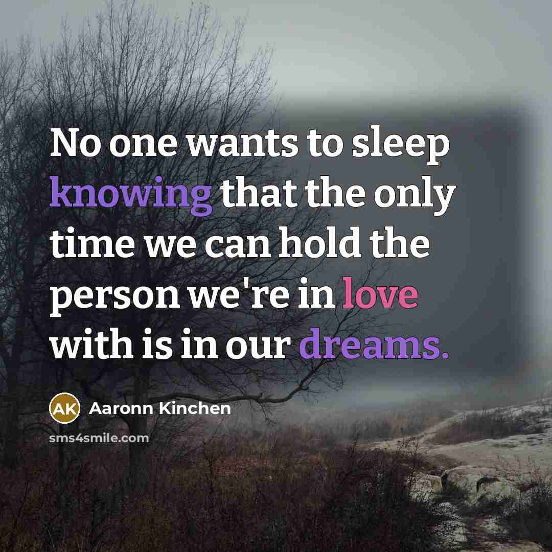 “No one wants to sleep knowing that the only time we can hold the person we're in love with is in our dreams.” quote by Aaronn Kinchen