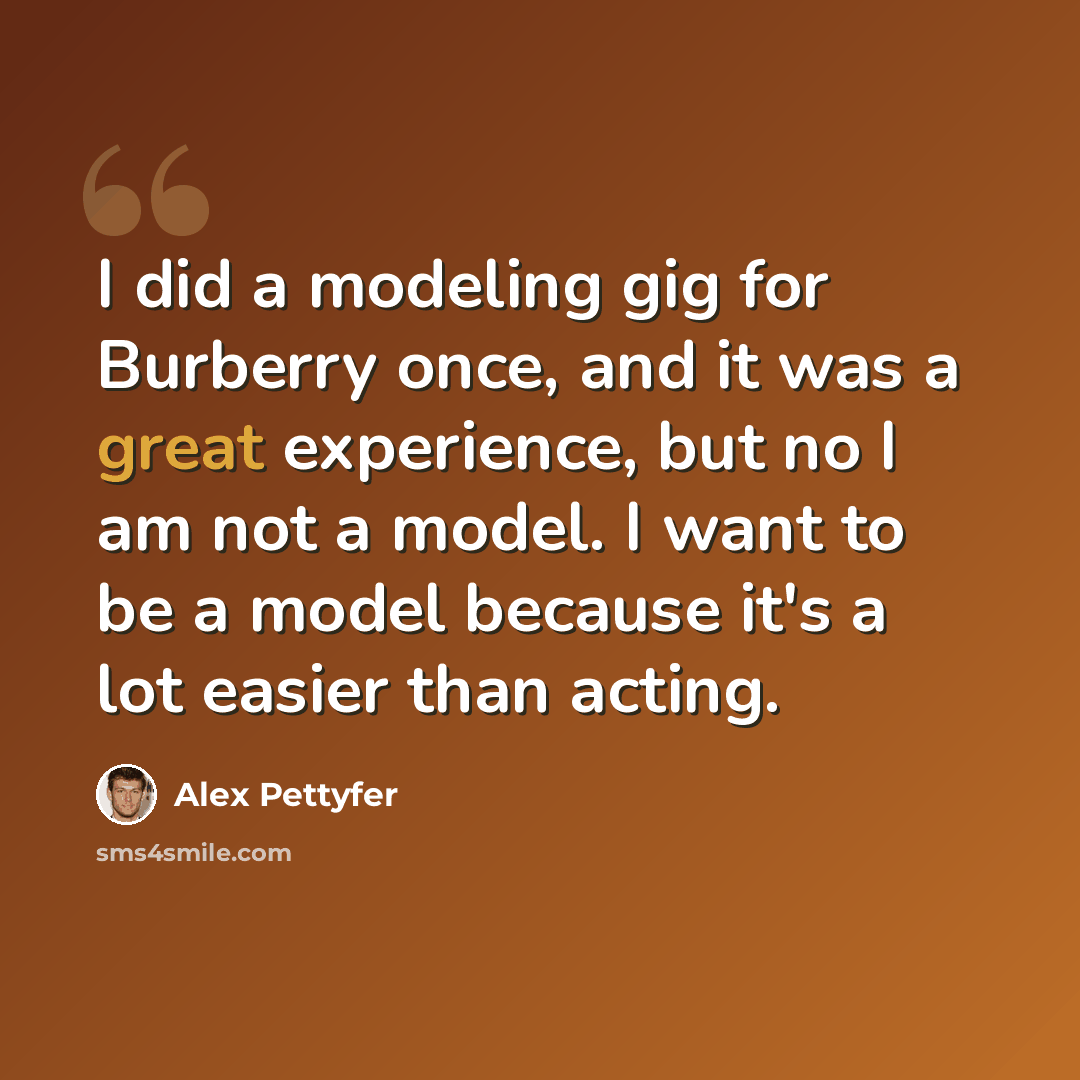 “I did a modeling gig for Burberry once, and it was a great experience, but no I am not a model. I want to be a model because it's a lot easier than acting.” quote by Alex Pettyfer