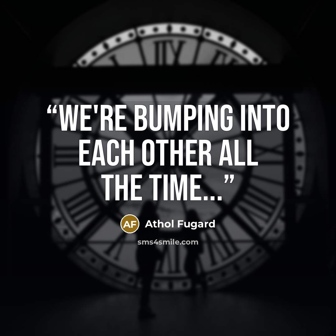 “we're bumping into each other all the time...” quote by Athol Fugard