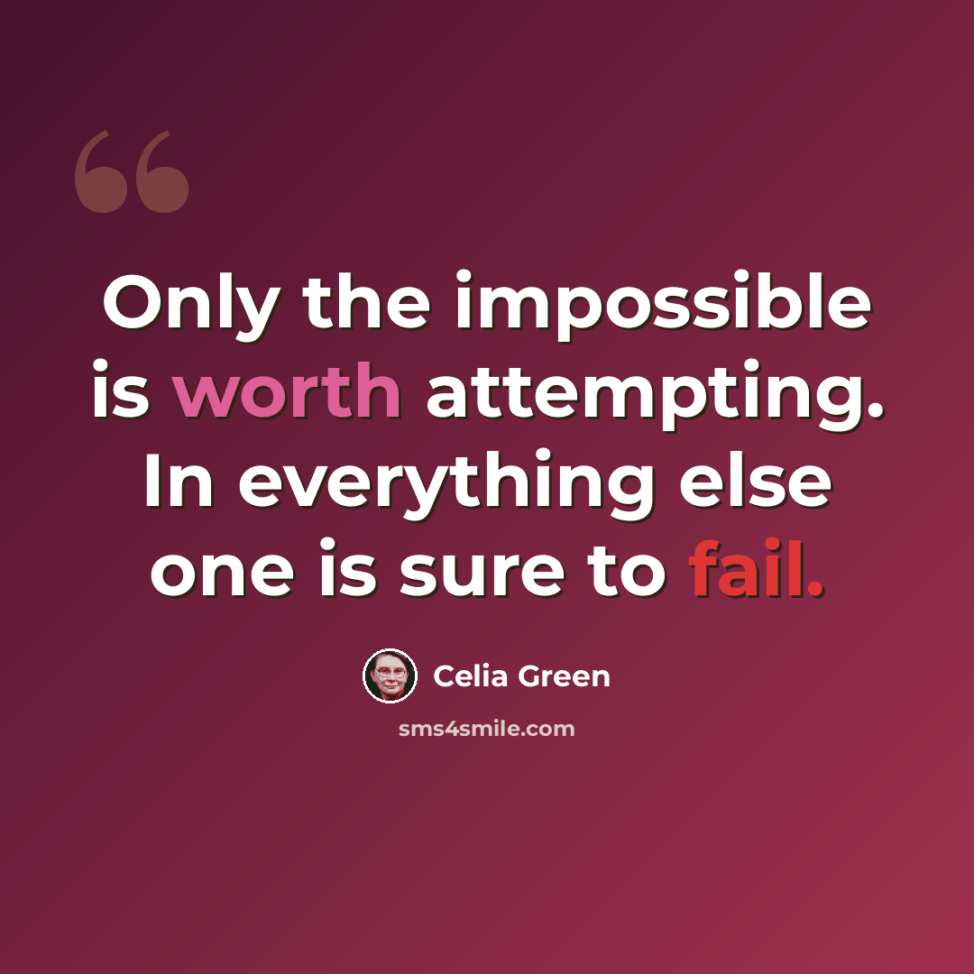 “Only the impossible is worth attempting. In everything else one is sure to fail.” quote by Celia Green