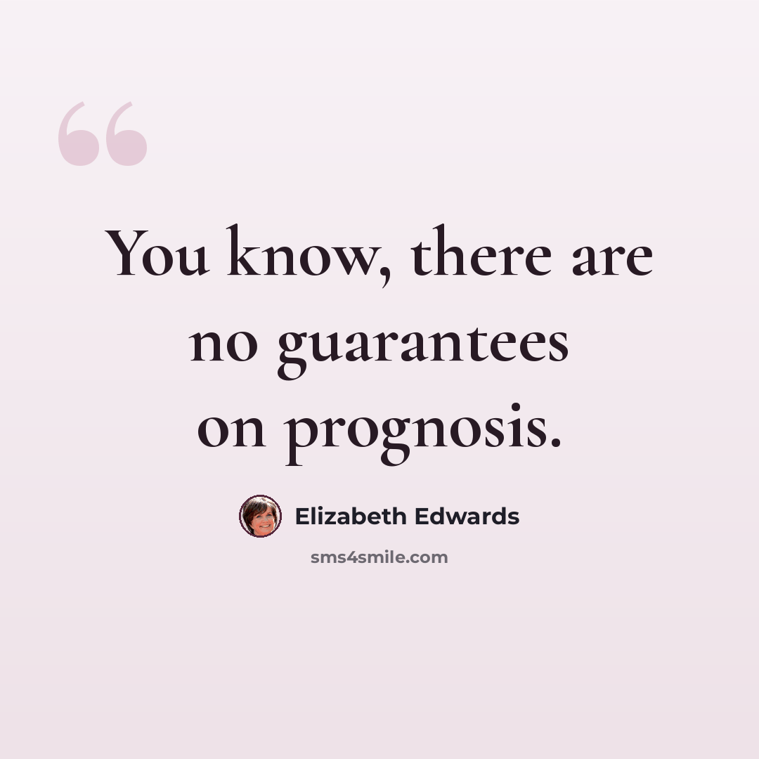 “You know, there are no guarantees on prognosis.” quote by Elizabeth Edwards