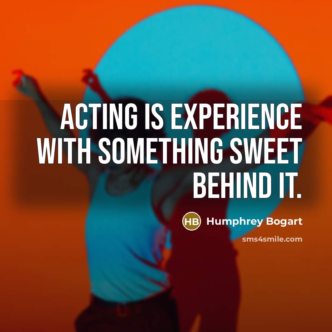 “Acting is experience with something sweet behind it.” quote by Humphrey Bogart