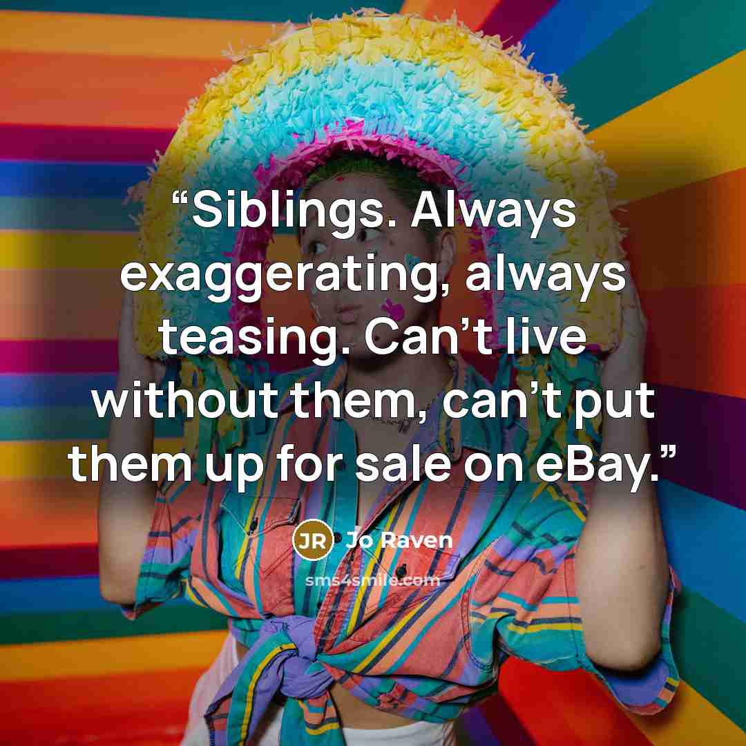 “Siblings. Always exaggerating, always teasing. Can’t live without them, can’t put them up for sale on eBay.” quote by Jo Raven