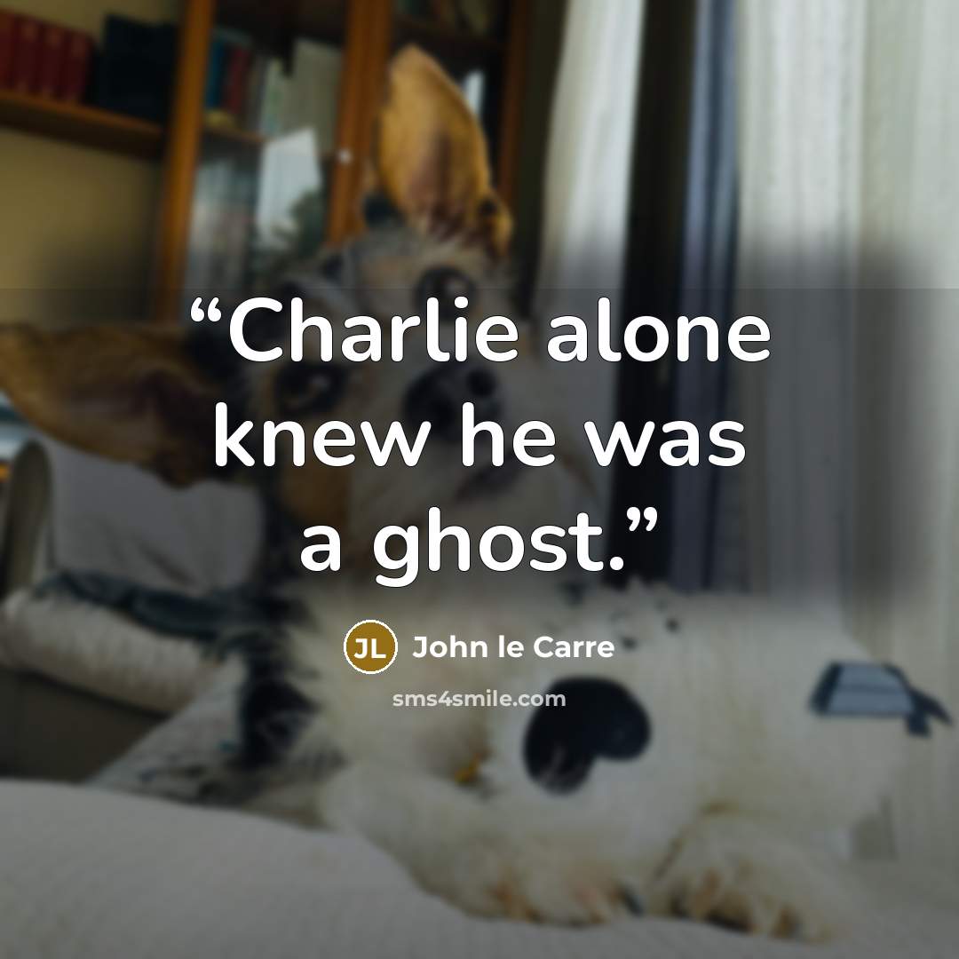 “Charlie alone knew he was a ghost.” quote by John le Carré