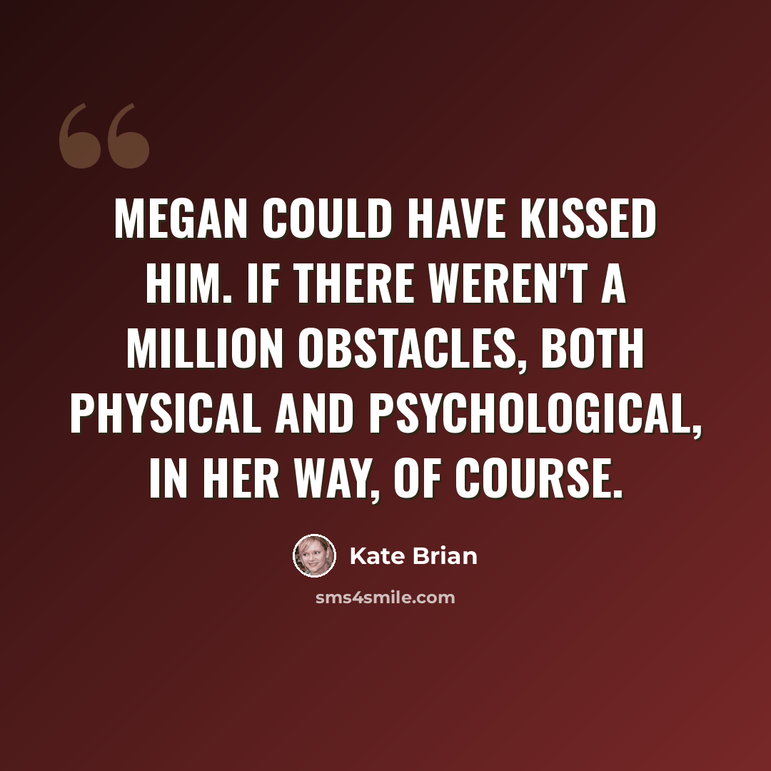 “Megan could have kissed him. If there weren't a million obstacles, both physical and psychological, in her way, of course.” quote by Kate Brian