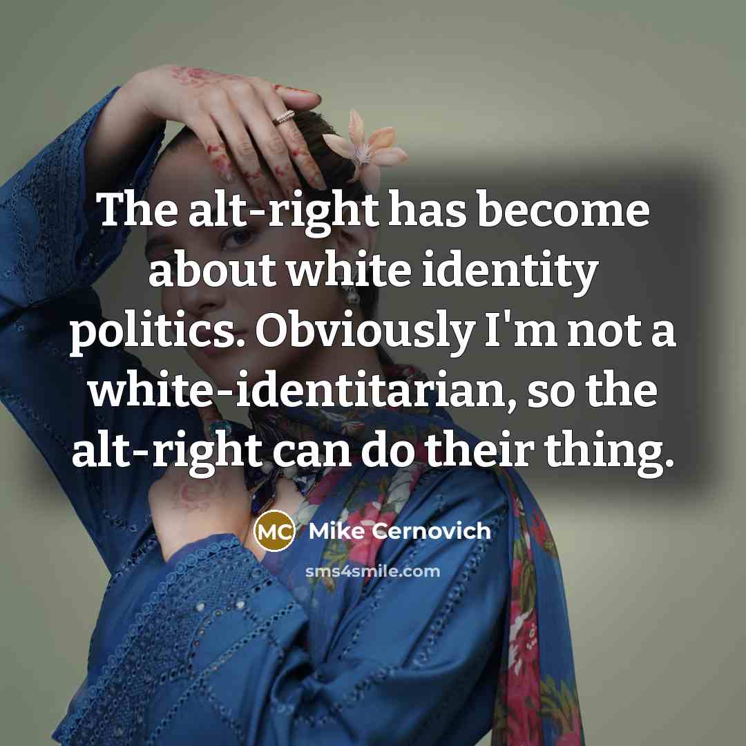 “The alt-right has become about white identity politics. Obviously I'm not a white-identitarian, so the alt-right can do their thing.” quote by Mike Cernovich