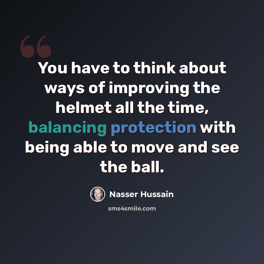 “You have to think about ways of improving the helmet all the time, balancing protection with being able to move and see the ball.” quote by Nasser Hussain