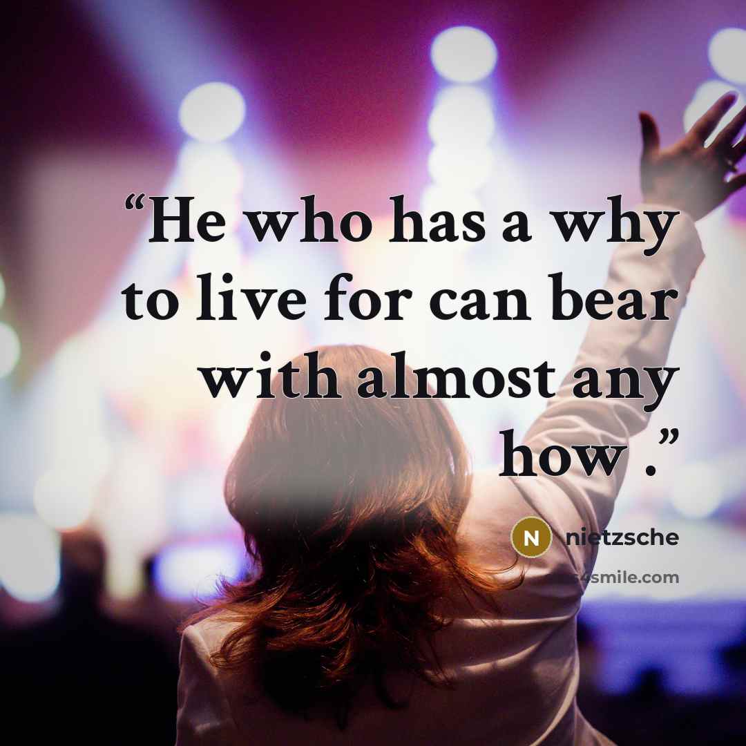 “He who has a why to live for can bear with almost any how .” quote by Nietzsche