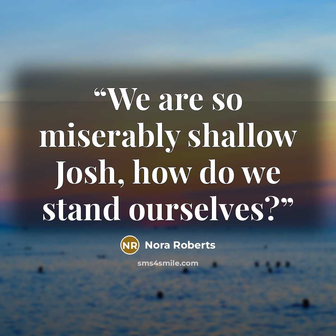 “We are so miserably shallow Josh, how do we stand ourselves?” quote by Nora Roberts