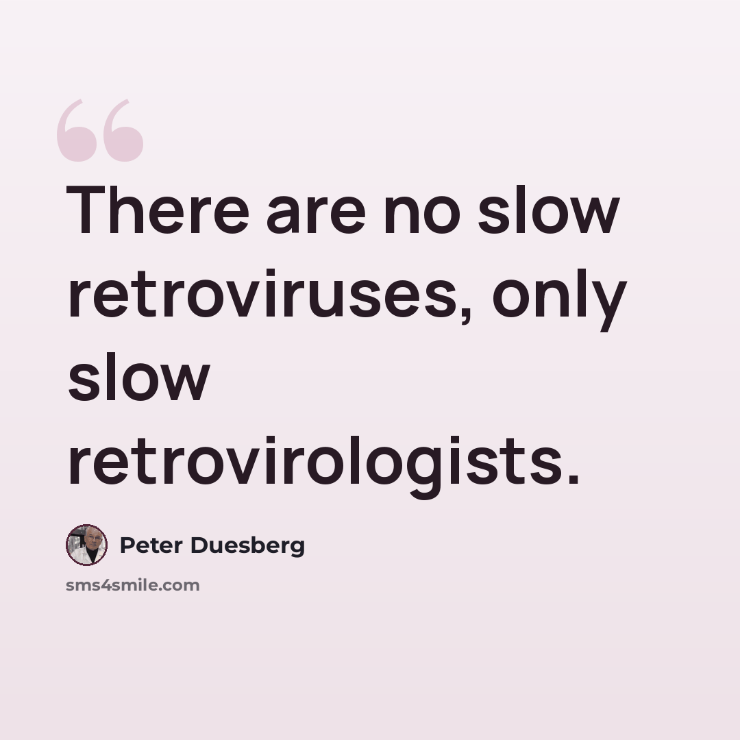“There are no slow retroviruses, only slow retrovirologists.” quote by Peter Duesberg