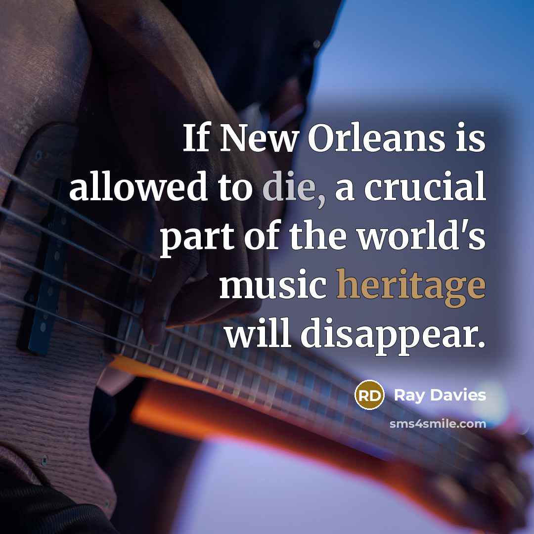 “If New Orleans is allowed to die, a crucial part of the world's music heritage will disappear.” quote by Ray Davies