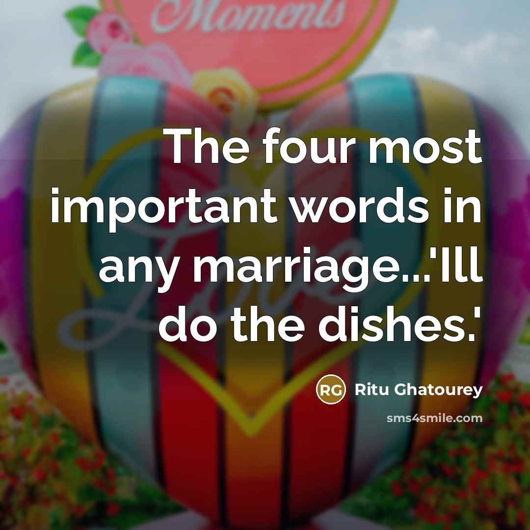 “The four most important words in any marriage...'Ill do the dishes.'” quote by Ritu Ghatourey