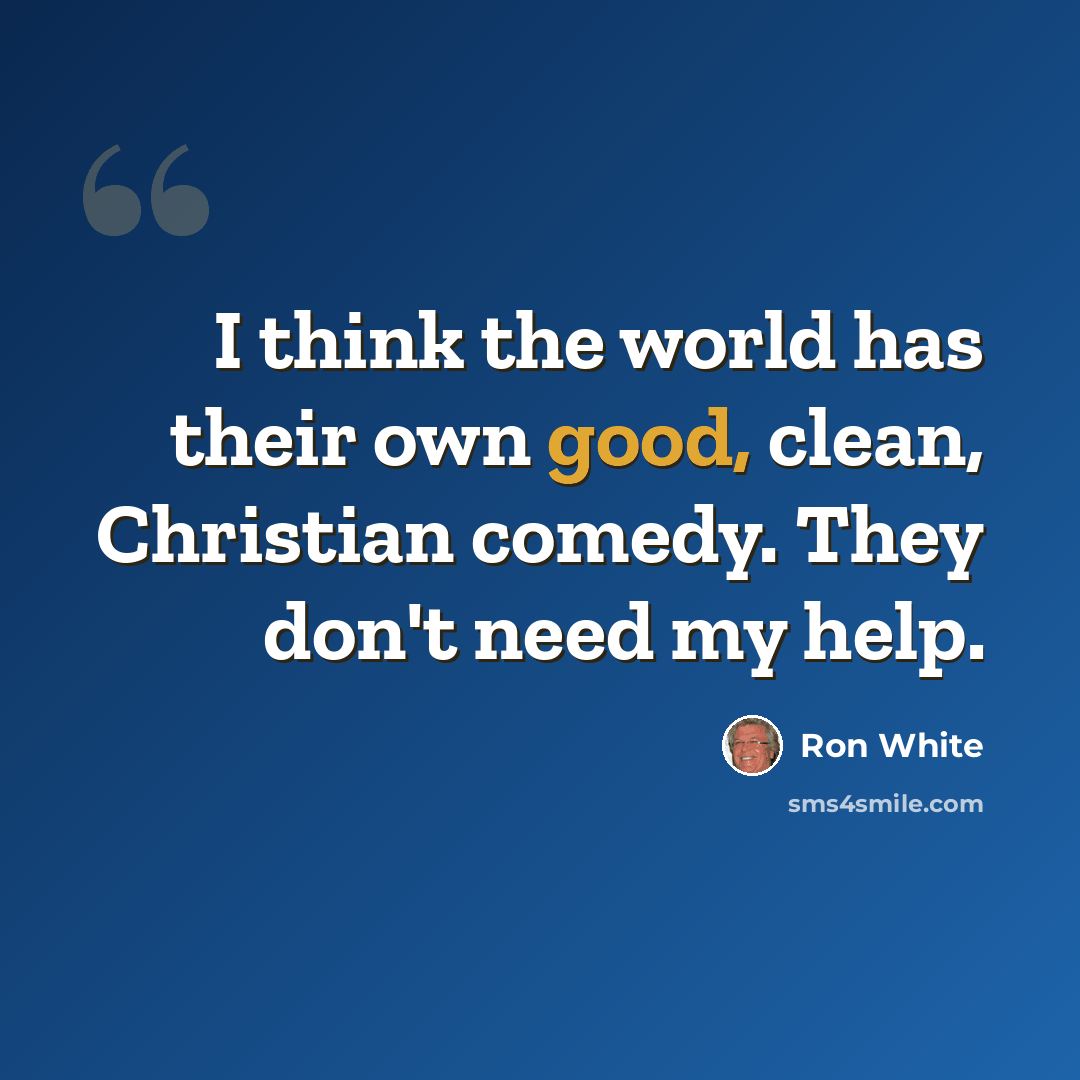 “I think the world has their own good, clean, Christian comedy. They don't need my help.” quote by Ron White