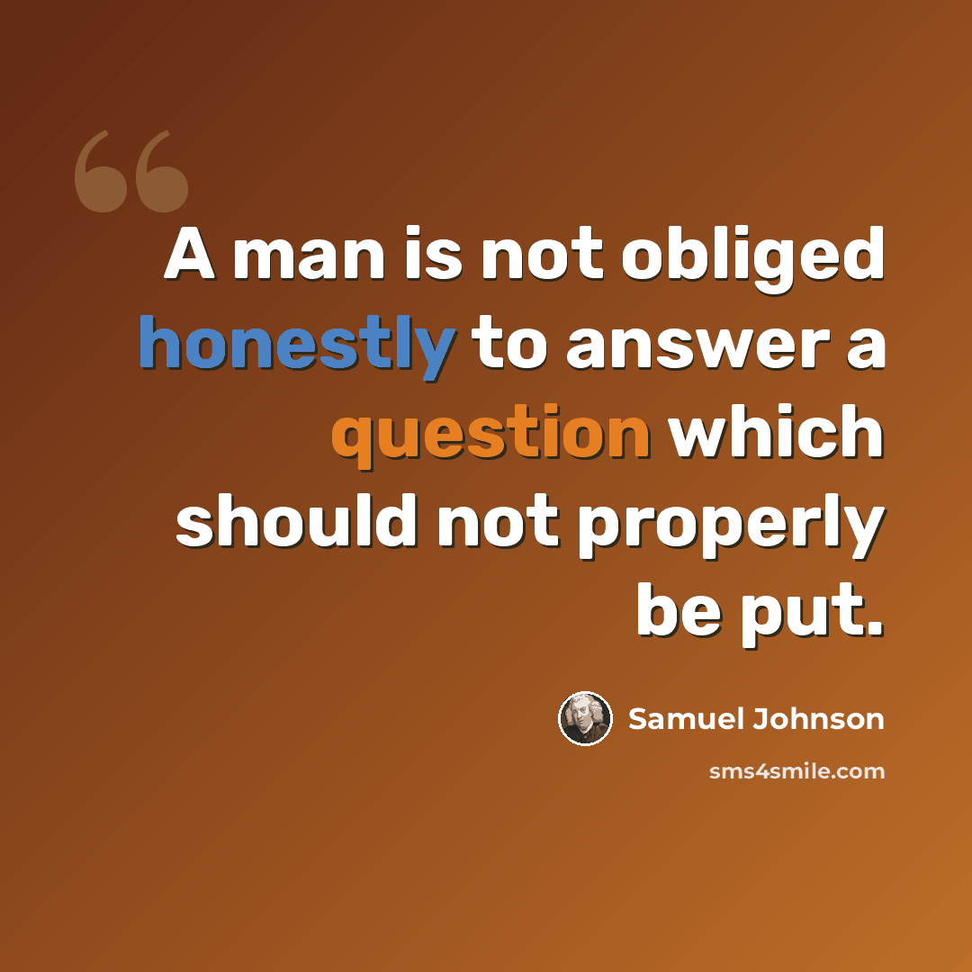 “A man is not obliged honestly to answer a question which should not properly be put.” quote by Samuel Johnson