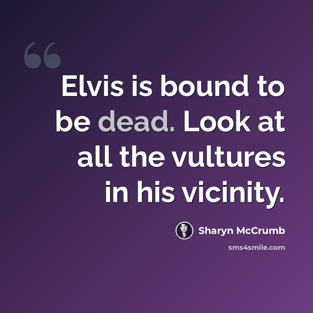 “Elvis is bound to be dead. Look at all the vultures in his vicinity.” quote by Sharyn McCrumb