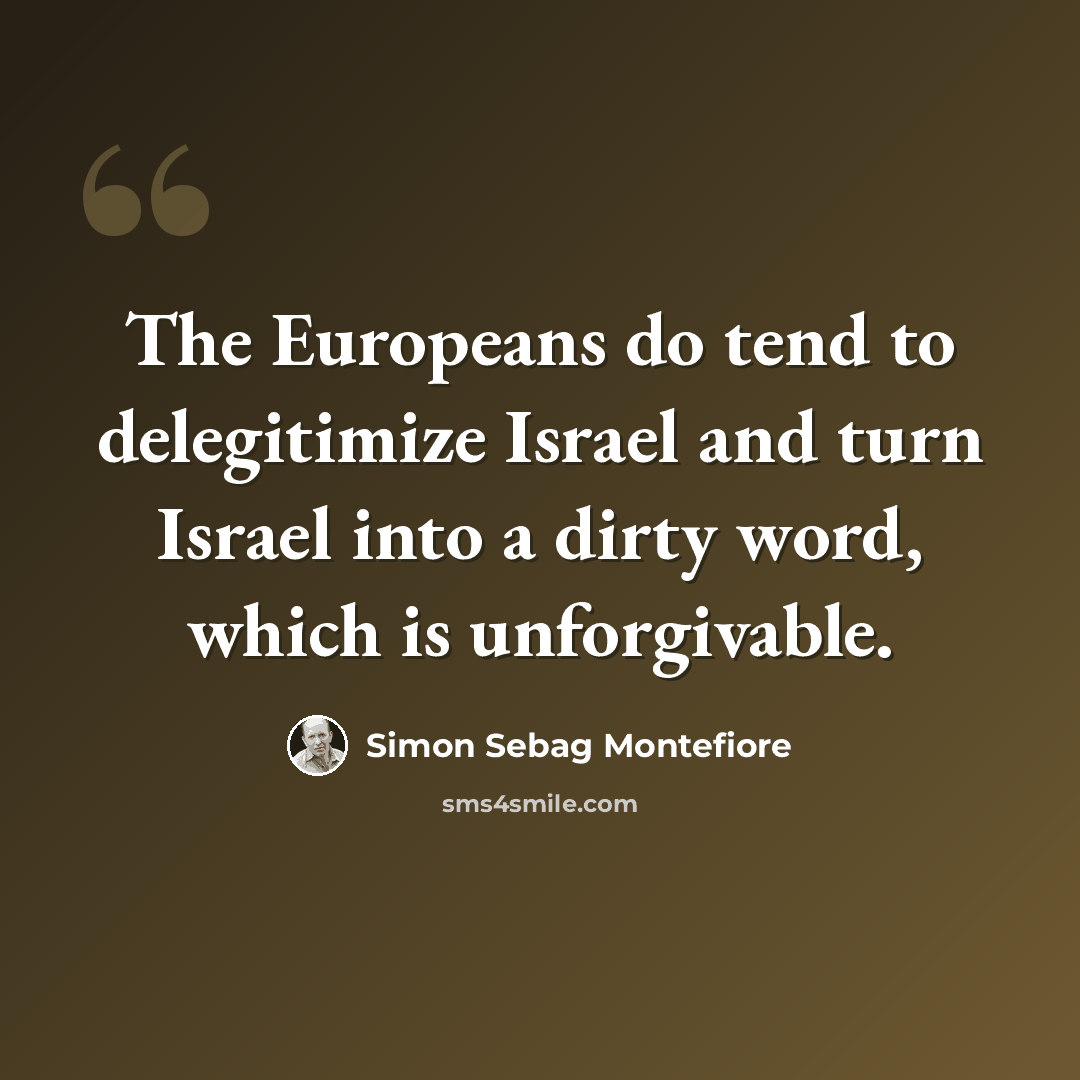 “The Europeans do tend to delegitimize Israel and turn Israel into a dirty word, which is unforgivable.” quote by Simon Sebag Montefiore