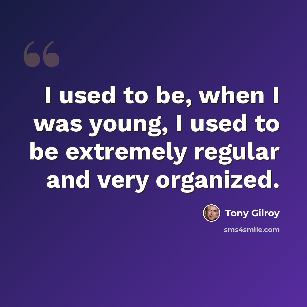 “I used to be, when I was young, I used to be extremely regular and very organized.” quote by Tony Gilroy