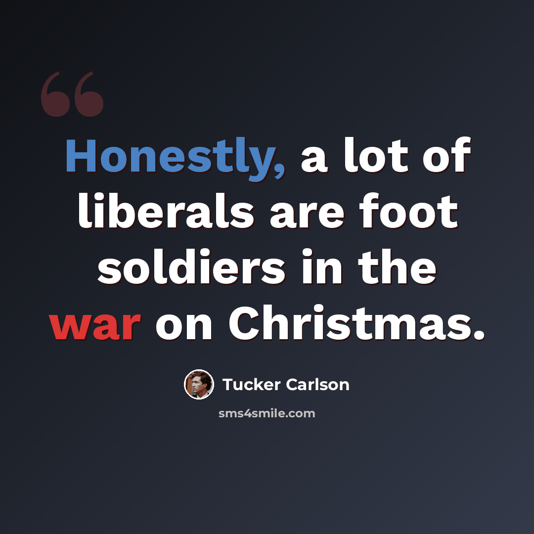 “Honestly, a lot of liberals are foot soldiers in the war on Christmas.” quote by Tucker Carlson
