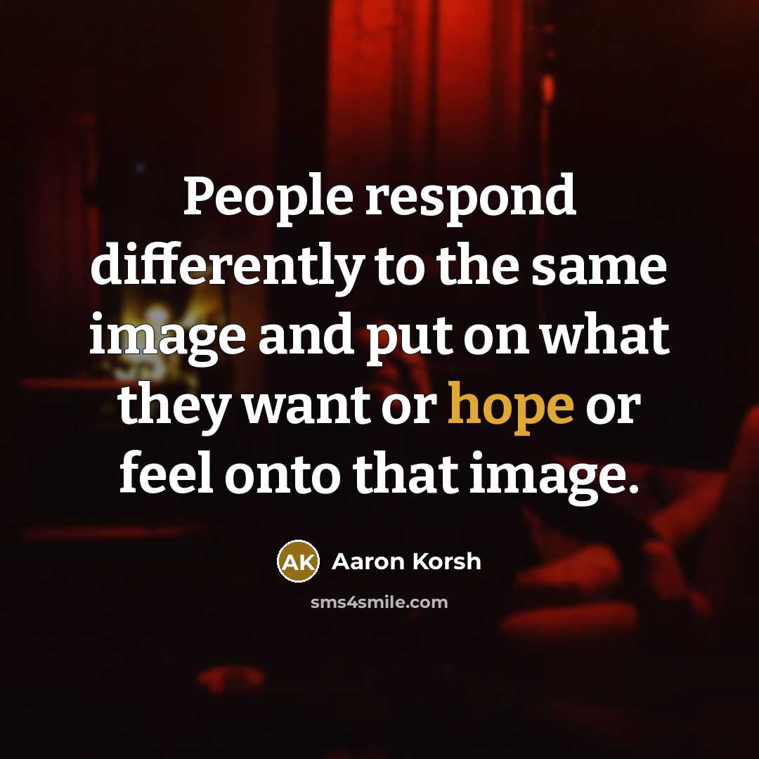 “People respond differently to the same image and put on what they want or hope or feel onto that image.” quote by Aaron Korsh
