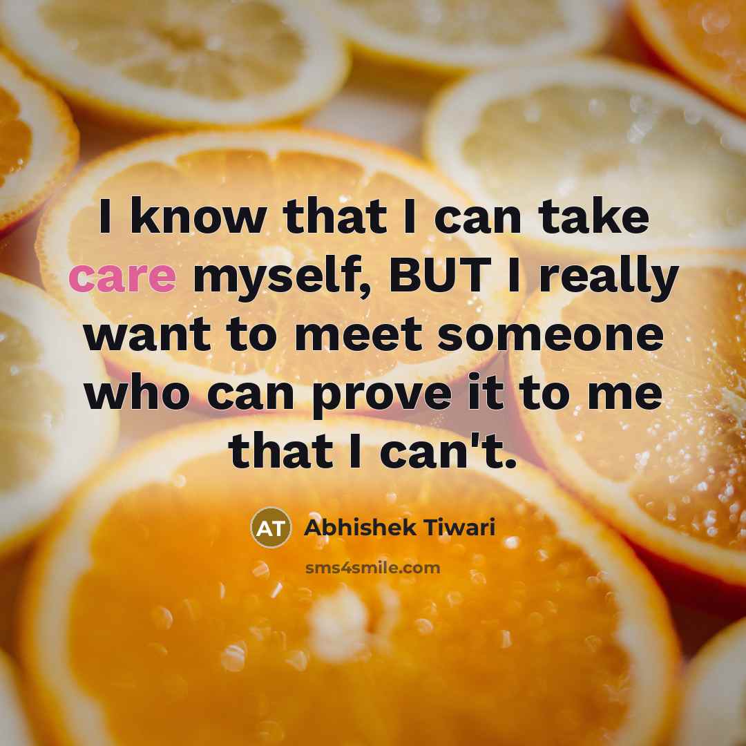“I know that I can take care myself, BUT I really want to meet someone who can prove it to me that I can't.” quote by Abhishek Tiwari