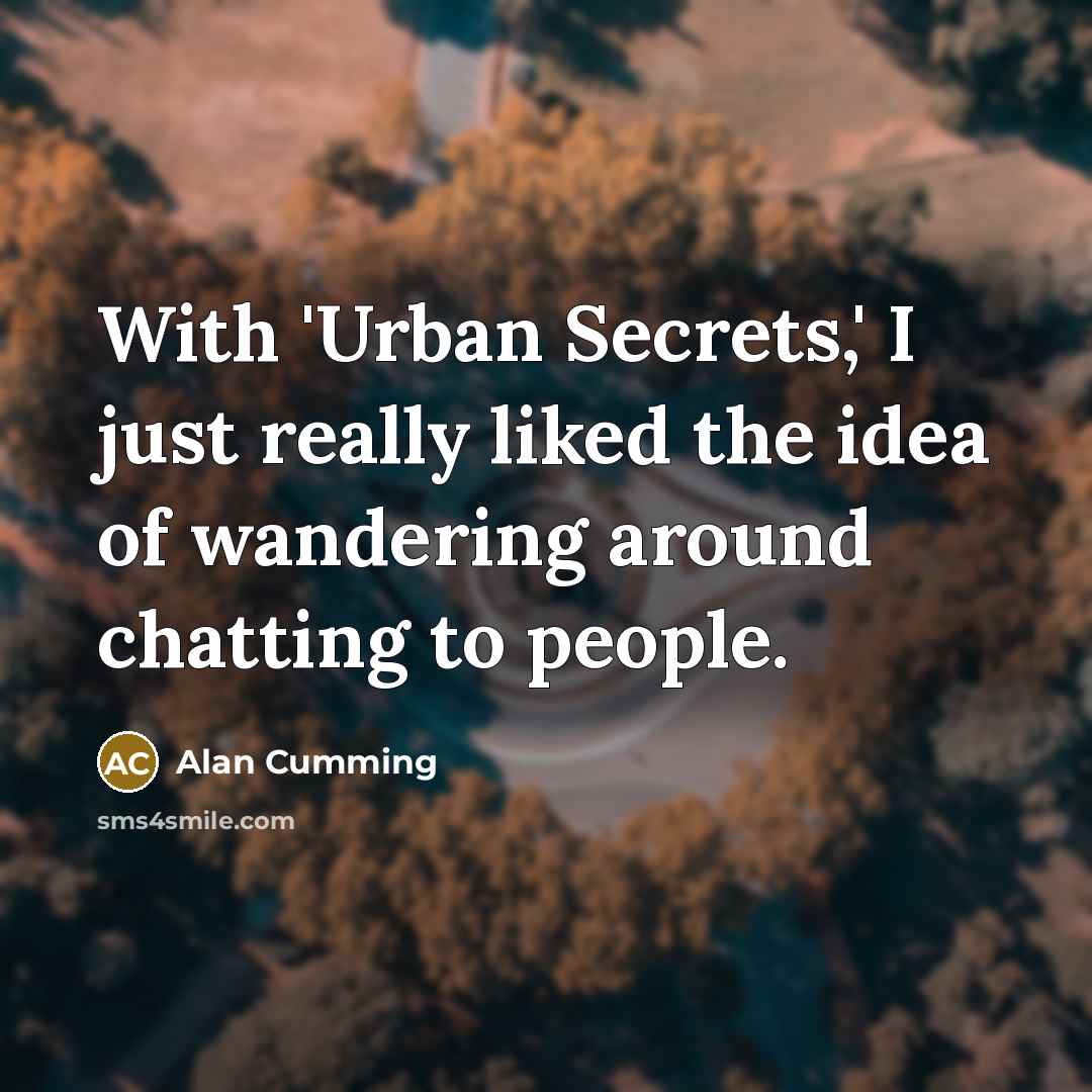 “With 'Urban Secrets,' I just really liked the idea of wandering around chatting to people.” quote by Alan Cumming