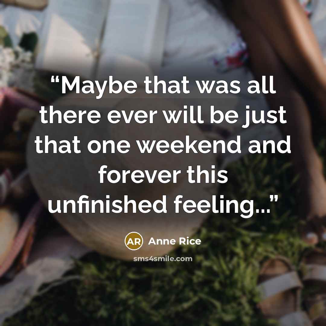 “Maybe that was all there ever will be just that one weekend and forever this unfinished feeling...” quote by Anne Rice